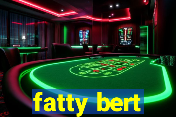 fatty bert