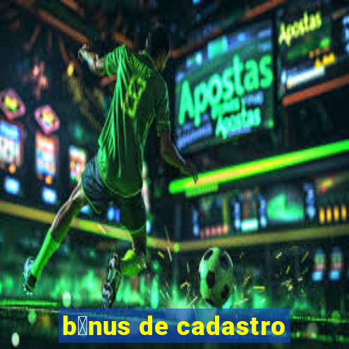 b么nus de cadastro