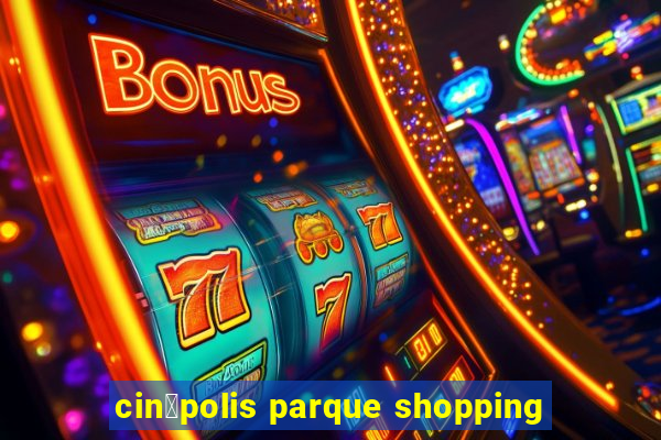 cin茅polis parque shopping