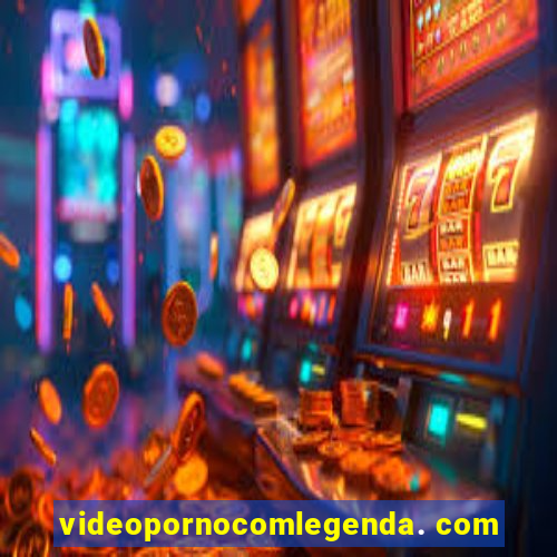 videopornocomlegenda. com