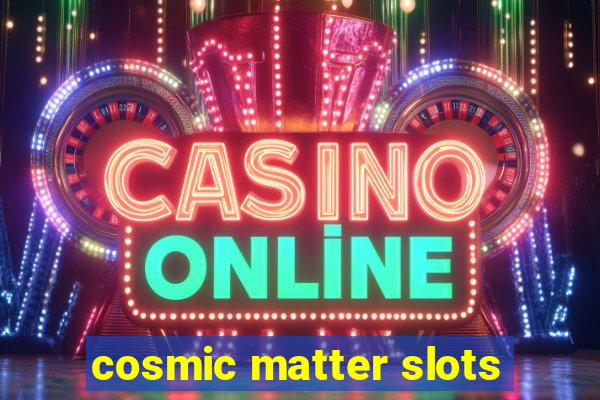 cosmic matter slots