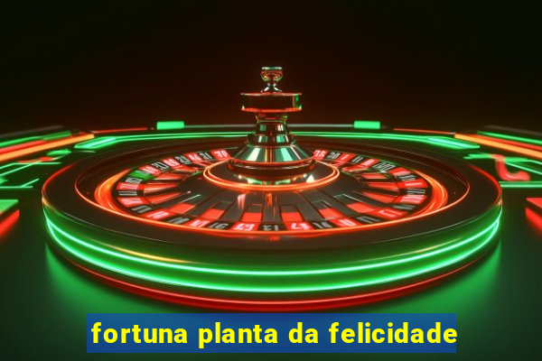 fortuna planta da felicidade