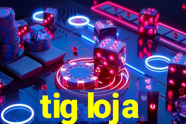 tig loja