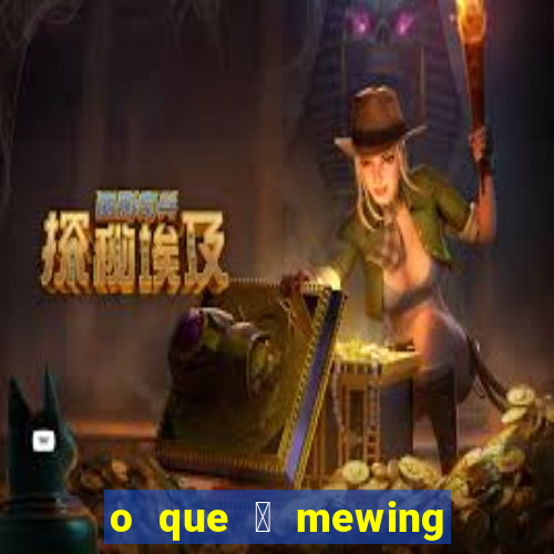 o que 茅 mewing como fazer