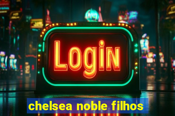 chelsea noble filhos