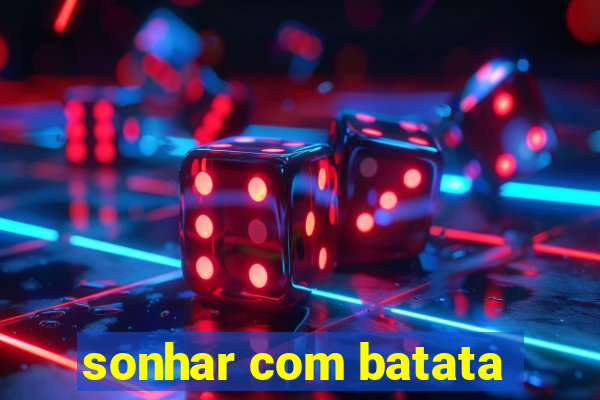 sonhar com batata