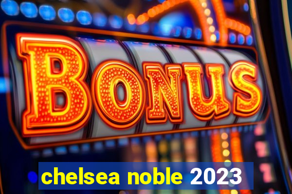 chelsea noble 2023