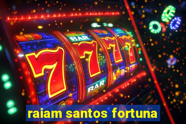 raiam santos fortuna