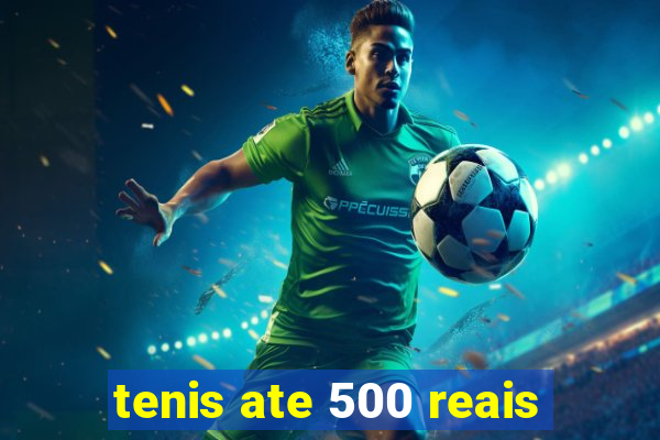 tenis ate 500 reais