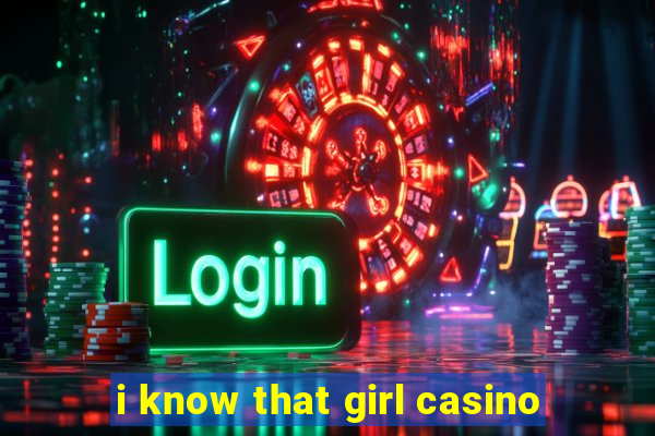 i know that girl casino