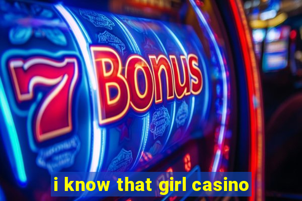 i know that girl casino