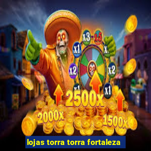 lojas torra torra fortaleza