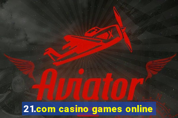 21.com casino games online