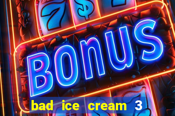 bad ice cream 3 no jogos 360