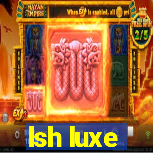 lsh luxe