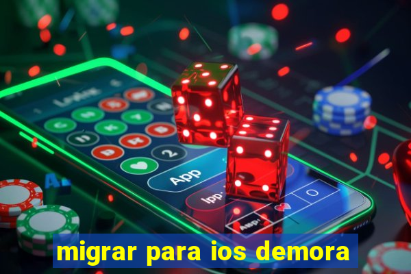 migrar para ios demora