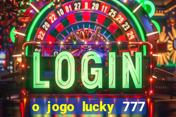 o jogo lucky 777 paga mesmo