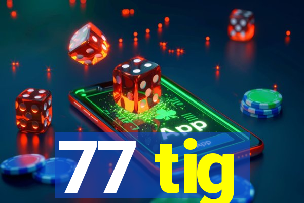 77 tig