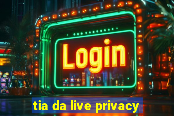 tia da live privacy