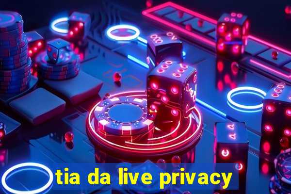 tia da live privacy