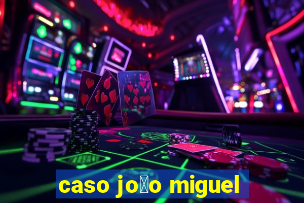 caso jo茫o miguel