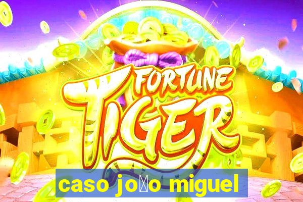 caso jo茫o miguel