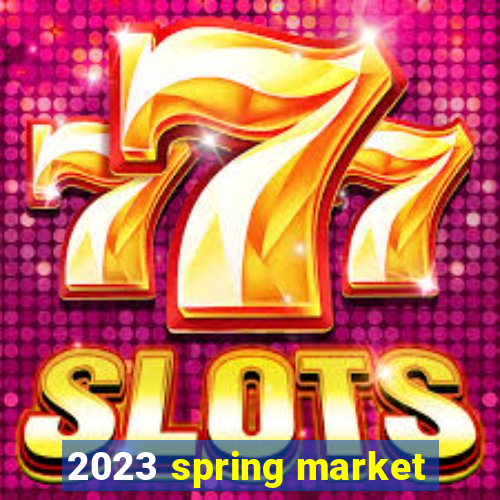 2023 spring market