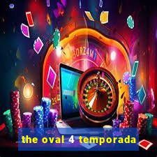 the oval 4 temporada