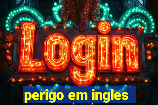 perigo em ingles