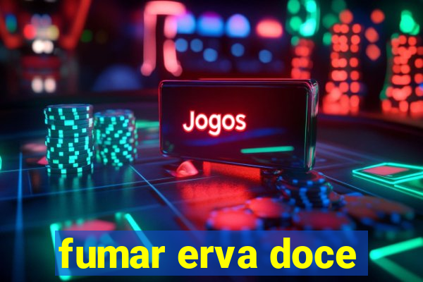 fumar erva doce