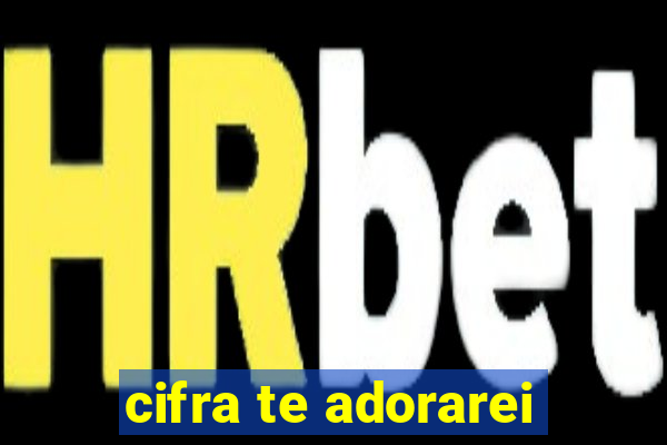 cifra te adorarei