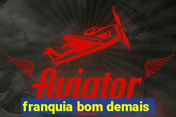 franquia bom demais