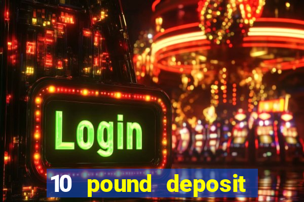 10 pound deposit bonus casino