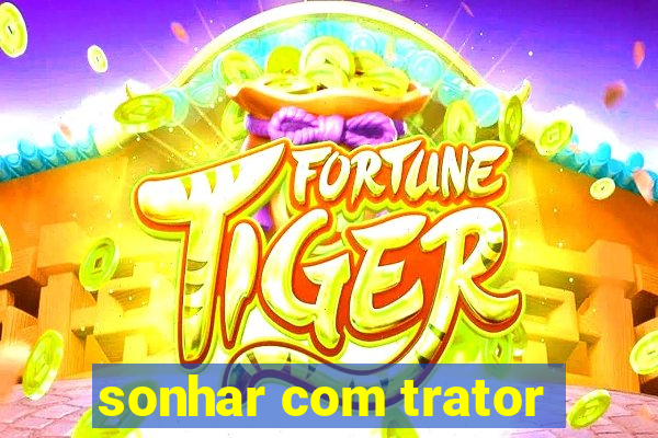 sonhar com trator