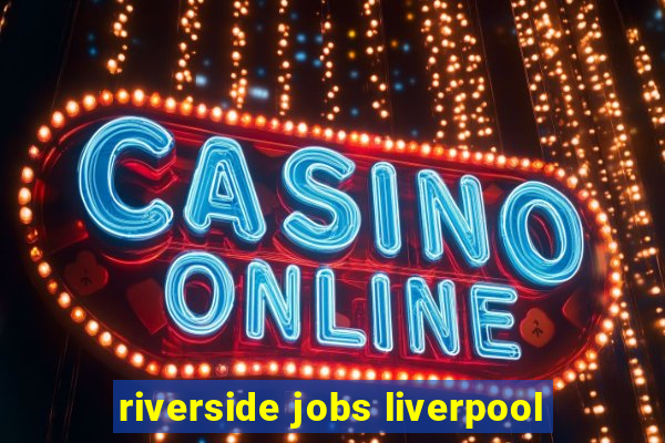 riverside jobs liverpool