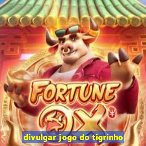 divulgar jogo do tigrinho