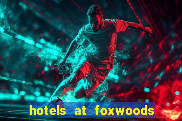 hotels at foxwoods casino ct