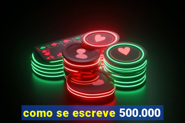 como se escreve 500.000