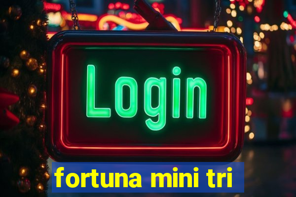 fortuna mini tri