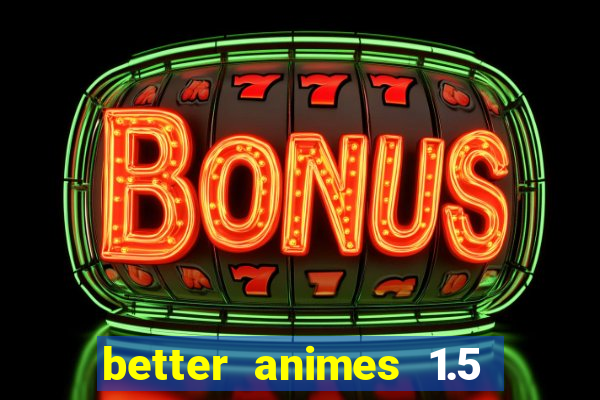 better animes 1.5 apk download