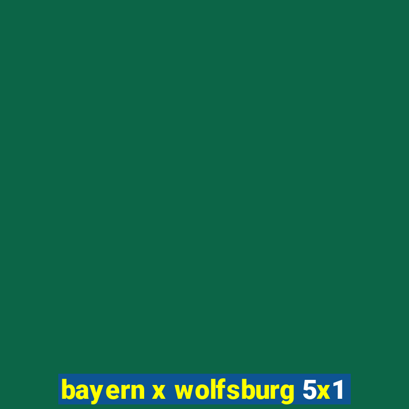 bayern x wolfsburg 5x1