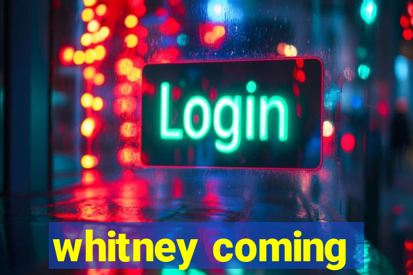 whitney coming