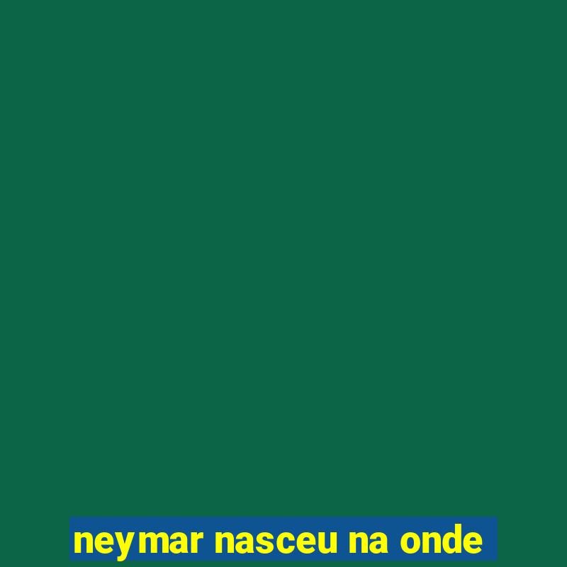 neymar nasceu na onde