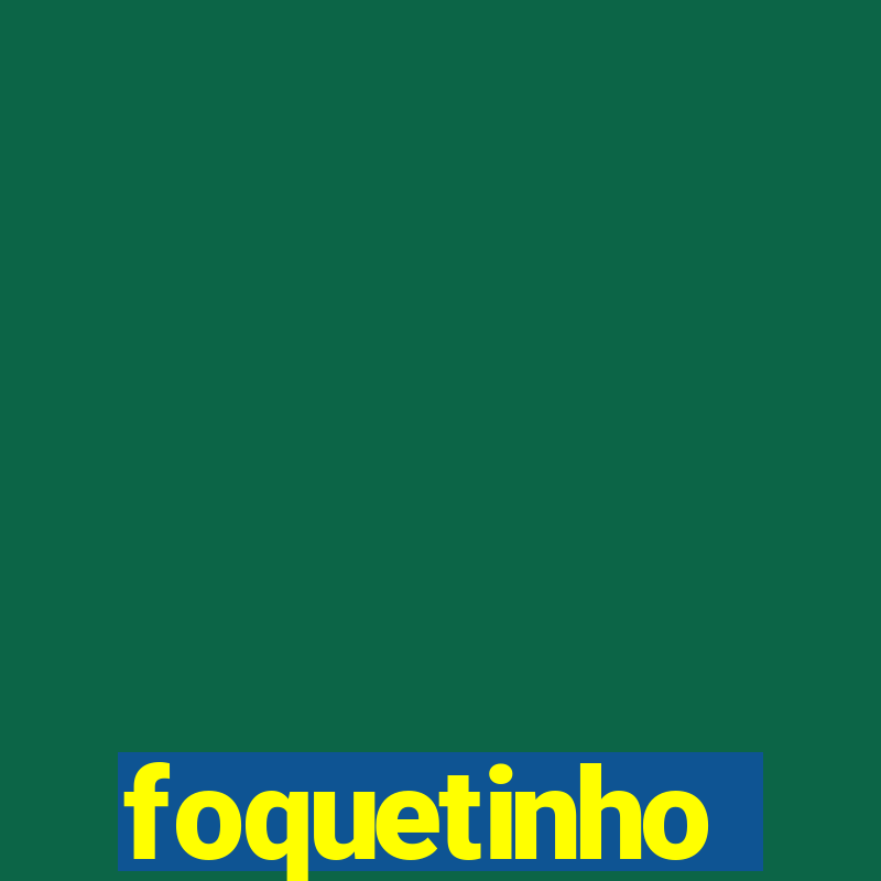 foquetinho