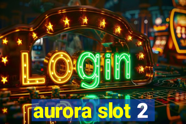 aurora slot 2