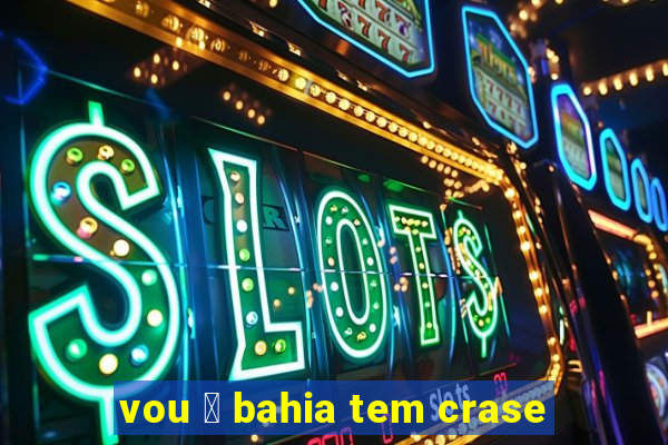 vou 脿 bahia tem crase