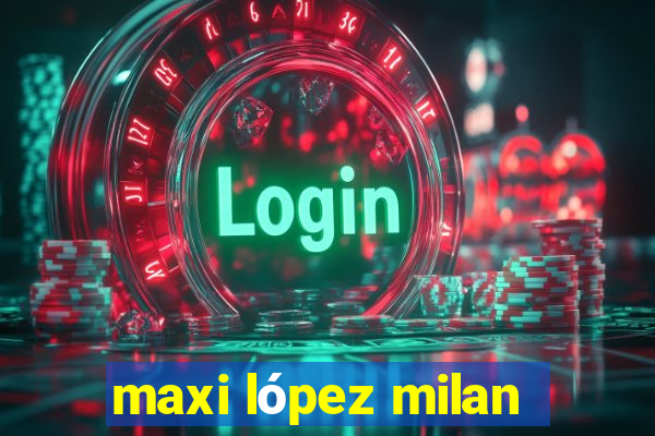 maxi lópez milan