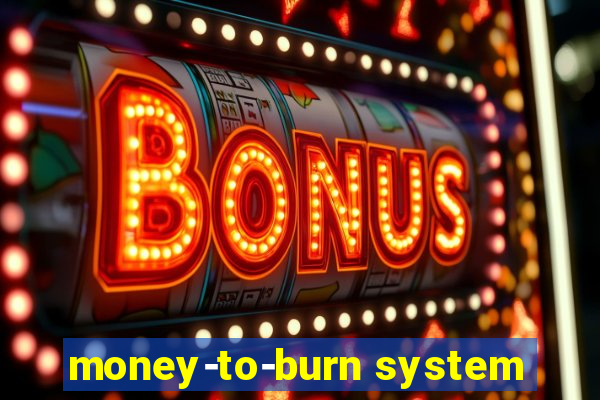 money-to-burn system