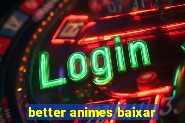 better animes baixar