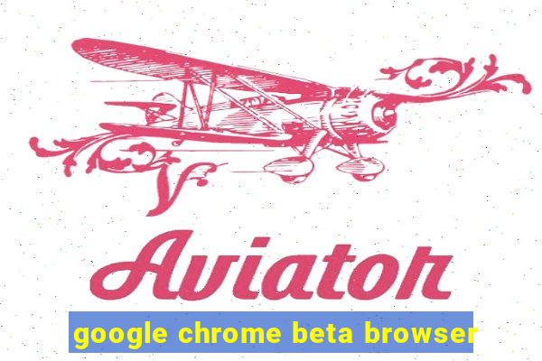 google chrome beta browser